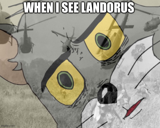 WHEN I SEE LANDORUS | image tagged in unsettled tom vietnam | made w/ Imgflip meme maker