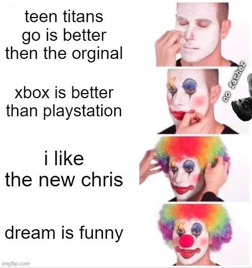 Clown Applying Makeup | teen titans go is better then the orginal; xbox is better than playstation; no father; i like the new chris; dream is funny | image tagged in memes,clown applying makeup | made w/ Imgflip meme maker