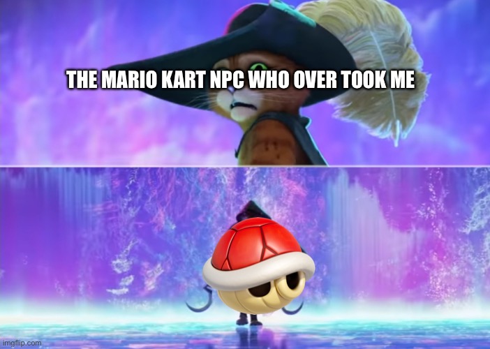 Red shell moment | THE MARIO KART NPC WHO OVER TOOK ME | image tagged in puss and boots scared | made w/ Imgflip meme maker