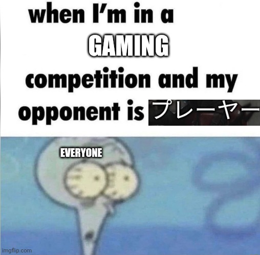 When i see a japanese player i run away | GAMING; EVERYONE | image tagged in when i'm in a competition and my opponent is,gaming | made w/ Imgflip meme maker