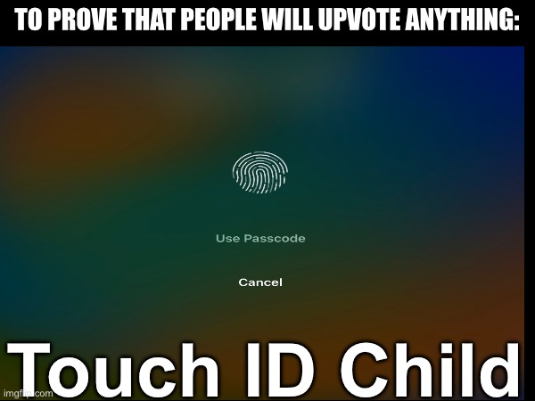 Let’s anger the fun stream. | TO PROVE THAT PEOPLE WILL UPVOTE ANYTHING:; Touch ID Child | image tagged in social,experiment,memes,meme,upvote,funny | made w/ Imgflip meme maker