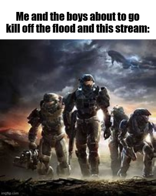 Image title (I mean it said do that I'm obviously correct.) | Me and the boys about to go kill off the flood and this stream: | image tagged in me and the bois | made w/ Imgflip meme maker