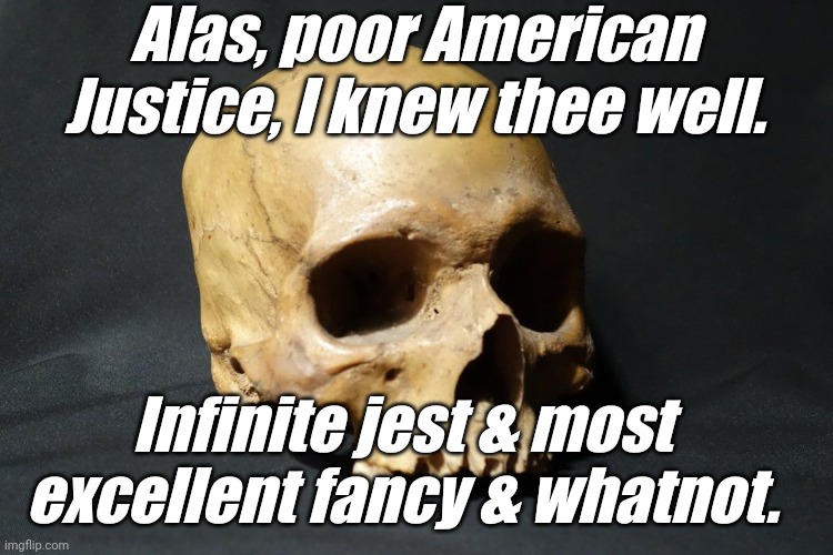 skull | Alas, poor American Justice, I knew thee well. Infinite jest & most excellent fancy & whatnot. | image tagged in skull | made w/ Imgflip meme maker