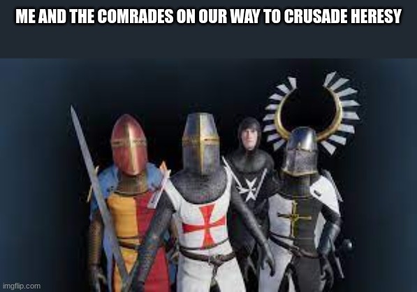 Not a good meme, i'm just bored. | ME AND THE COMRADES ON OUR WAY TO CRUSADE HERESY | image tagged in crusader,aftf,alliance | made w/ Imgflip meme maker
