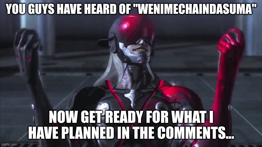 It's the lyrics to Stains of Time | YOU GUYS HAVE HEARD OF "WENIMECHAINDASUMA"; NOW GET READY FOR WHAT I HAVE PLANNED IN THE COMMENTS... | image tagged in monsoon grab | made w/ Imgflip meme maker