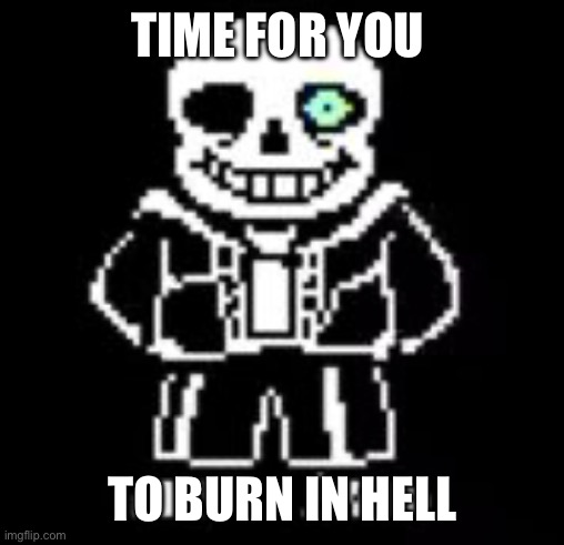 Sans Bad Time | TIME FOR YOU TO BURN IN HELL | image tagged in sans bad time | made w/ Imgflip meme maker