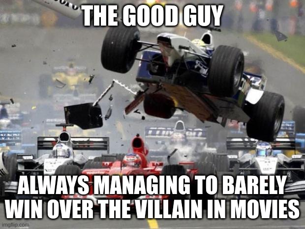 Good always triumphs over bad. | THE GOOD GUY; ALWAYS MANAGING TO BARELY WIN OVER THE VILLAIN IN MOVIES | image tagged in f1 crash | made w/ Imgflip meme maker