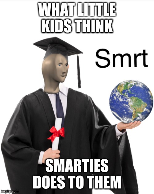 smarties | WHAT LITTLE KIDS THINK; SMARTIES DOES TO THEM | image tagged in meme man smart | made w/ Imgflip meme maker