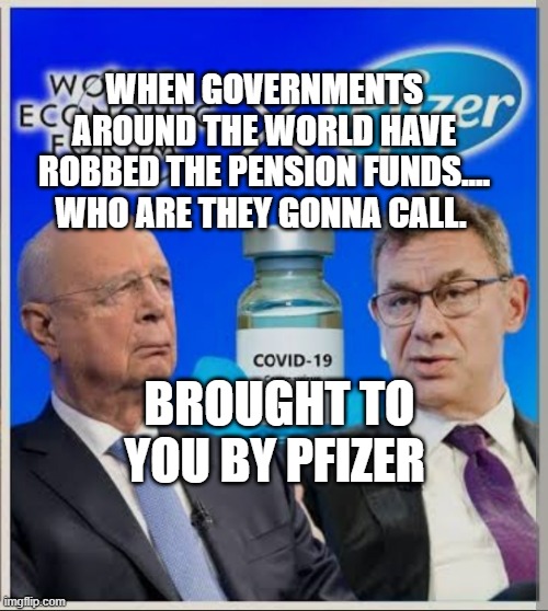 Schwab and Bourla | WHEN GOVERNMENTS AROUND THE WORLD HAVE ROBBED THE PENSION FUNDS.... WHO ARE THEY GONNA CALL. BROUGHT TO YOU BY PFIZER | image tagged in schwab and bourla | made w/ Imgflip meme maker
