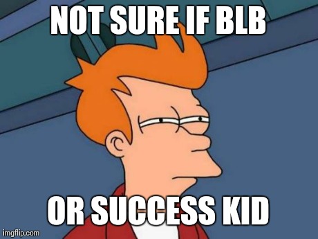 Futurama Fry | NOT SURE IF BLB OR SUCCESS KID | image tagged in memes,futurama fry,AdviceAnimals | made w/ Imgflip meme maker