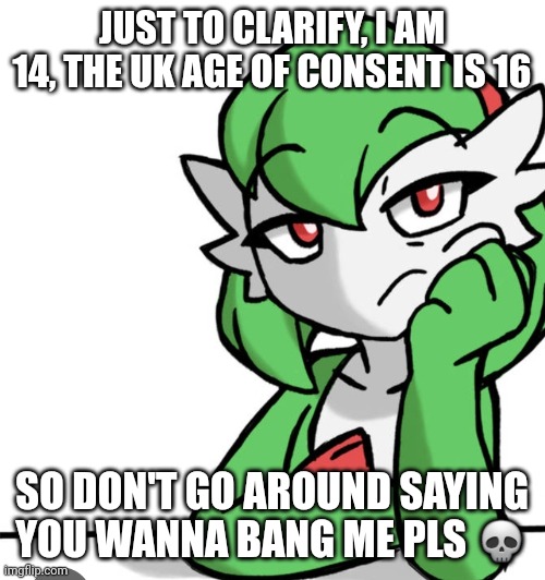 Bored Asf | JUST TO CLARIFY, I AM 14, THE UK AGE OF CONSENT IS 16; SO DON'T GO AROUND SAYING YOU WANNA BANG ME PLS 💀 | image tagged in bored asf | made w/ Imgflip meme maker