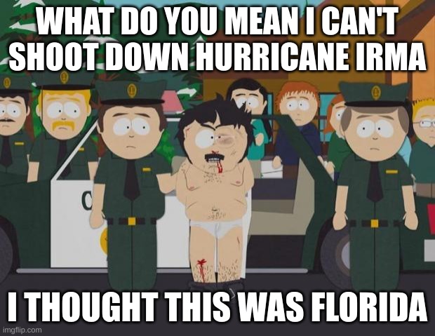 gunmen | WHAT DO YOU MEAN I CAN'T SHOOT DOWN HURRICANE IRMA; I THOUGHT THIS WAS FLORIDA | image tagged in i thought this was america south park | made w/ Imgflip meme maker