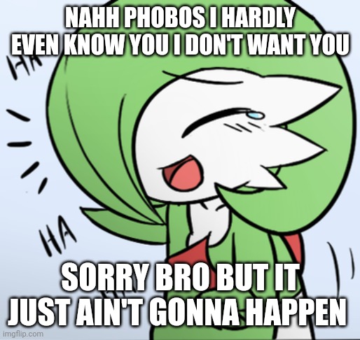 I got lucotic now anyway so yeah | NAHH PHOBOS I HARDLY EVEN KNOW YOU I DON'T WANT YOU; SORRY BRO BUT IT JUST AIN'T GONNA HAPPEN | image tagged in laughing gardevoir | made w/ Imgflip meme maker