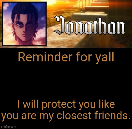 I wanna keep you guys safe. | Reminder for yall; I will protect you like you are my closest friends. | image tagged in jonathan's 6th temp | made w/ Imgflip meme maker