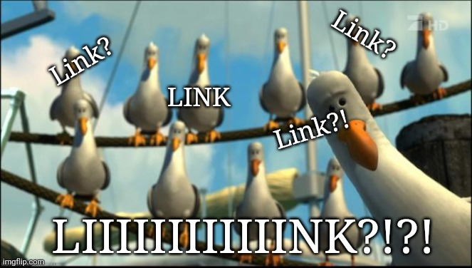 Nemo Seagulls Mine | Link? Link? Link?! LINK LIIIIIIIIIIIINK?!?! | image tagged in nemo seagulls mine | made w/ Imgflip meme maker