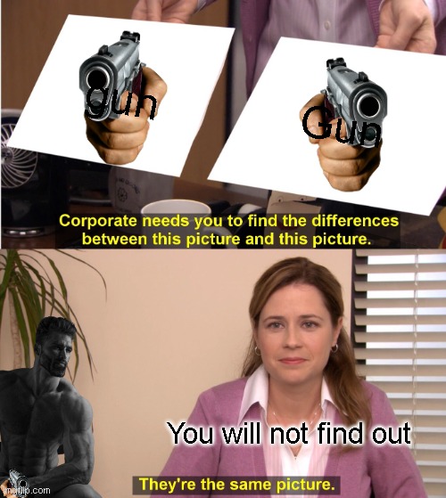 giga chwad | gun; Gun; You will not find out | image tagged in memes,they're the same picture | made w/ Imgflip meme maker