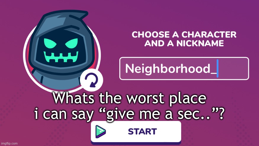 Neighborhood_ Announcement Temp | Whats the worst place i can say “give me a sec..”? | image tagged in neighborhood_ announcement temp | made w/ Imgflip meme maker