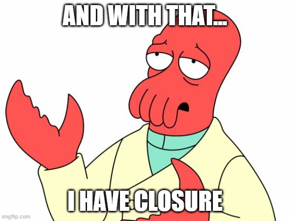Zoidberg | AND WITH THAT... I HAVE CLOSURE | image tagged in zoidberg | made w/ Imgflip meme maker