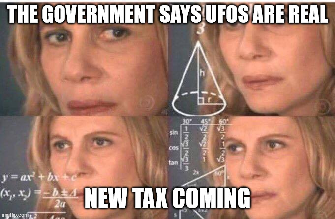 Math lady/Confused lady | THE GOVERNMENT SAYS UFOS ARE REAL; NEW TAX COMING | image tagged in math lady/confused lady | made w/ Imgflip meme maker