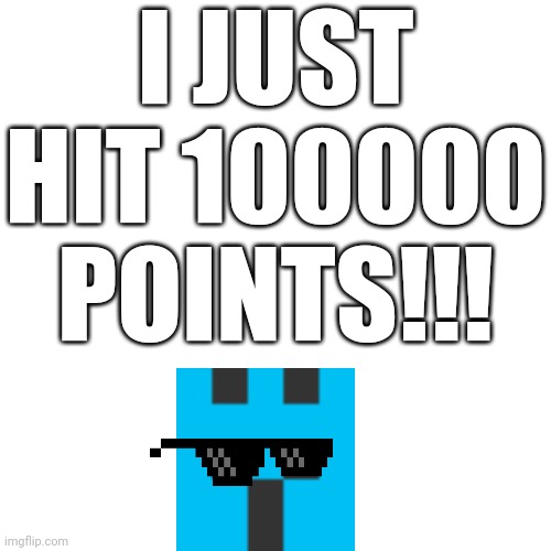 I JUST HIT 100000 POINTS!!! | image tagged in imgflip points | made w/ Imgflip meme maker