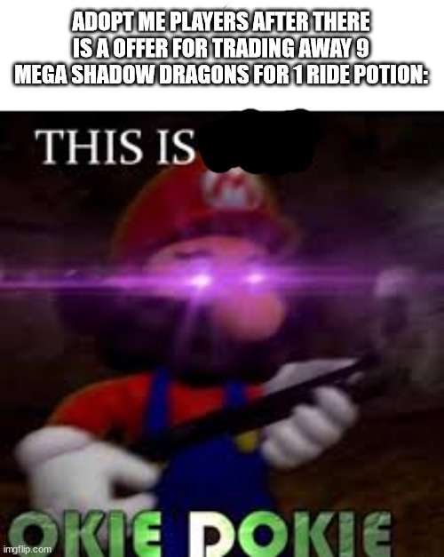 ngl that is how I got a alicorn one time | ADOPT ME PLAYERS AFTER THERE IS A OFFER FOR TRADING AWAY 9 MEGA SHADOW DRAGONS FOR 1 RIDE POTION: | image tagged in this is not okie dokie | made w/ Imgflip meme maker