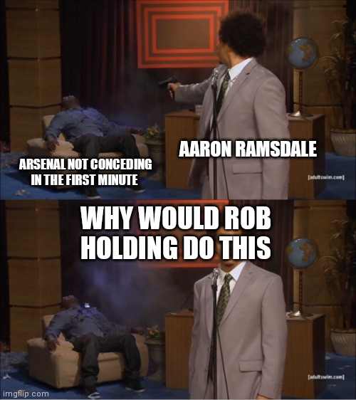 Who Killed Hannibal Meme | AARON RAMSDALE; ARSENAL NOT CONCEDING IN THE FIRST MINUTE; WHY WOULD ROB HOLDING DO THIS | image tagged in memes,who killed hannibal | made w/ Imgflip meme maker