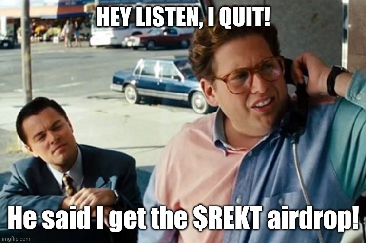 Hey listen I quit | HEY LISTEN, I QUIT! He said I get the $REKT airdrop! | image tagged in hey listen i quit | made w/ Imgflip meme maker