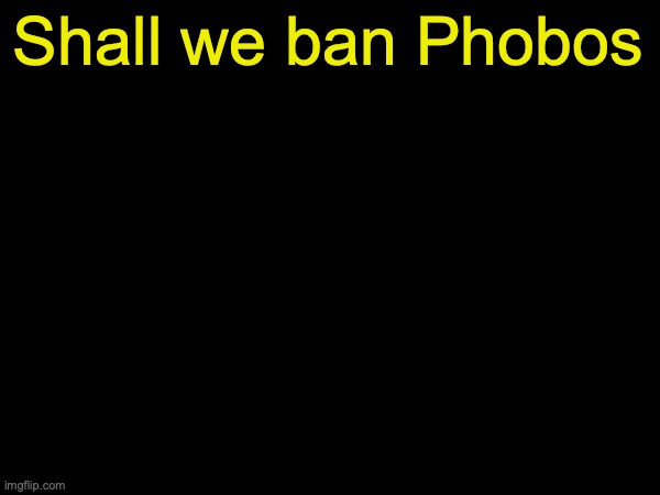 please | Shall we ban Phobos | image tagged in drizzy text temp | made w/ Imgflip meme maker