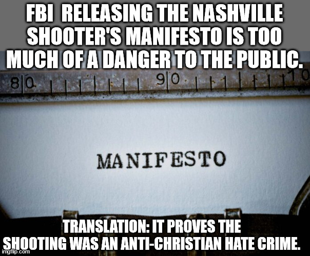 Call it like it is... an Anti-Christian hate crime. | FBI  RELEASING THE NASHVILLE SHOOTER'S MANIFESTO IS TOO MUCH OF A DANGER TO THE PUBLIC. TRANSLATION: IT PROVES THE SHOOTING WAS AN ANTI-CHRISTIAN HATE CRIME. | image tagged in fbi,hiding,hate crime | made w/ Imgflip meme maker