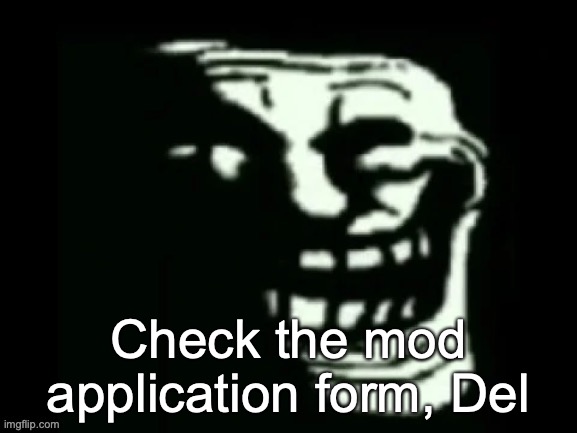 Trollge | Check the mod application form, Del | image tagged in trollge | made w/ Imgflip meme maker