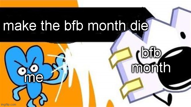 bfb editable | make the bfb month die; bfb month; me | image tagged in bfb editable | made w/ Imgflip meme maker