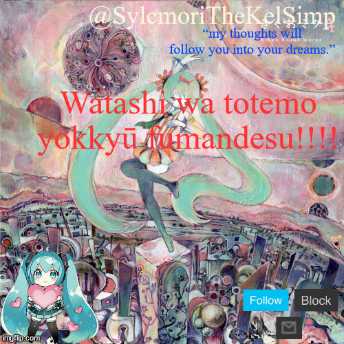 sylc's kikuo miku temp | Watashi wa totemo yokkyū fumandesu!!!! | image tagged in sylc's kikuo miku temp | made w/ Imgflip meme maker