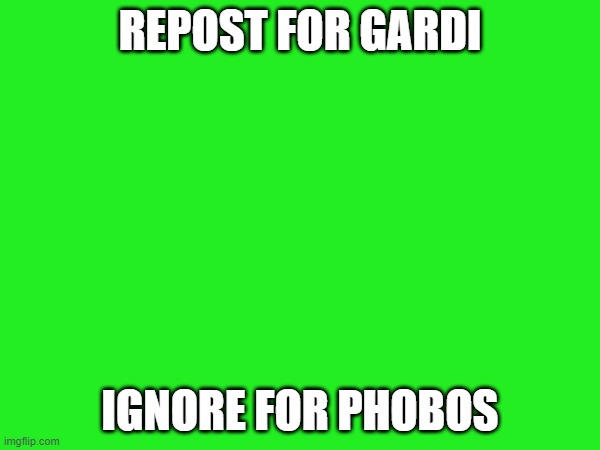 REPOST FOR GARDI; IGNORE FOR PHOBOS | made w/ Imgflip meme maker