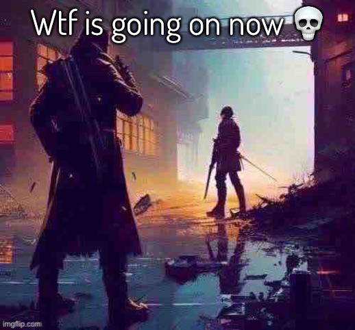 Wtf is going on now 💀 | made w/ Imgflip meme maker
