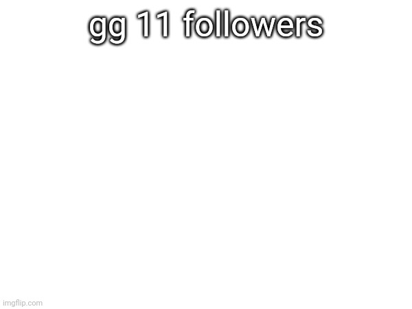 This is my job now | gg 11 followers | made w/ Imgflip meme maker