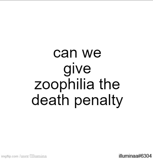can we give zoophilia the death penalty | made w/ Imgflip meme maker