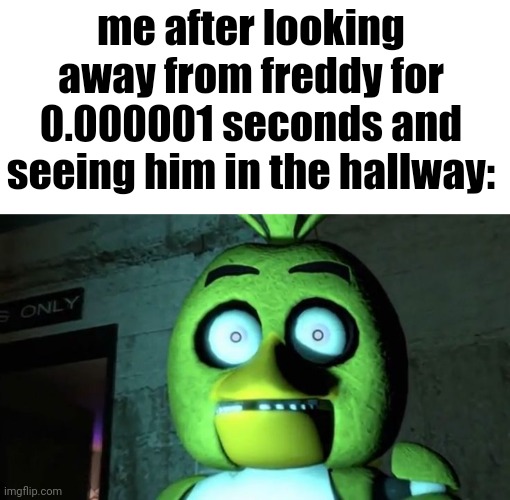 does this relate to anyone? | me after looking away from freddy for 0.000001 seconds and seeing him in the hallway: | made w/ Imgflip meme maker