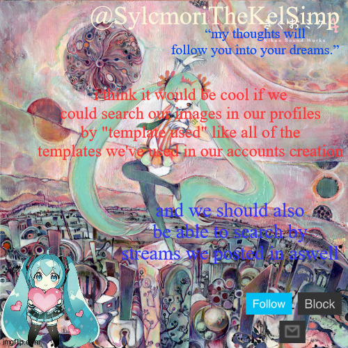 sylc's kikuo miku temp | i think it would be cool if we could search our images in our profiles by "template used" like all of the templates we've used in our accounts creation; and we should also be able to search by streams we posted in aswell | image tagged in sylc's kikuo miku temp | made w/ Imgflip meme maker