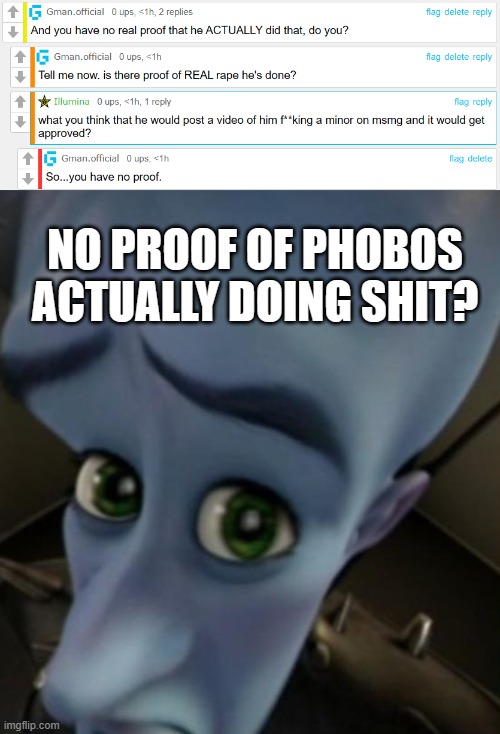 I know what he said to gardi, but come on. out side of that? | NO PROOF OF PHOBOS ACTUALLY DOING SHIT? | image tagged in megamind no bitches | made w/ Imgflip meme maker