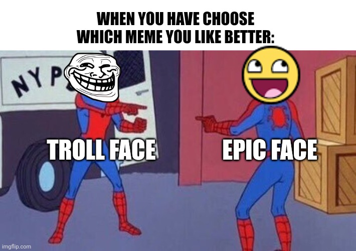 spiderman pointing at spiderman | WHEN YOU HAVE CHOOSE WHICH MEME YOU LIKE BETTER:; TROLL FACE; EPIC FACE | image tagged in spiderman pointing at spiderman | made w/ Imgflip meme maker