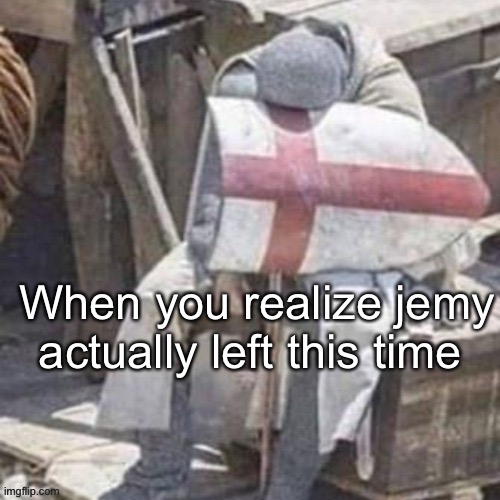 tired / annoyed / sad crusader | When you realize jemy actually left this time | image tagged in tired / annoyed / sad crusader | made w/ Imgflip meme maker
