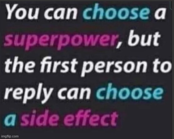 your side effect can't completely take the power away btw, like if the power is "I have 4 arms" the side effect cant be "you fal | made w/ Imgflip meme maker
