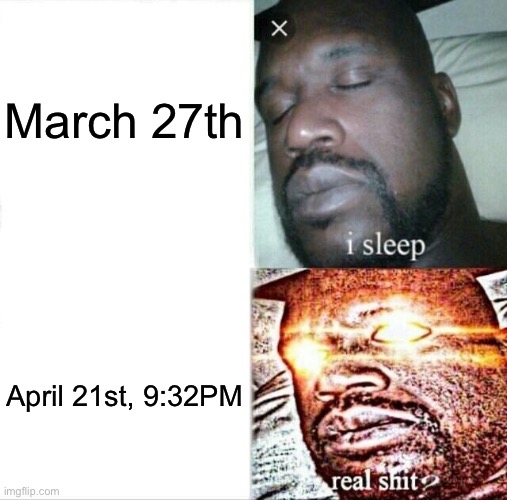 Sleeping Shaq Meme | March 27th; April 21st, 9:32PM | image tagged in memes,sleeping shaq | made w/ Imgflip meme maker