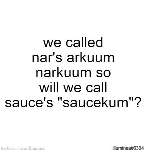 we called nar's arkuum narkuum so will we call sauce's "saucekum"? | made w/ Imgflip meme maker