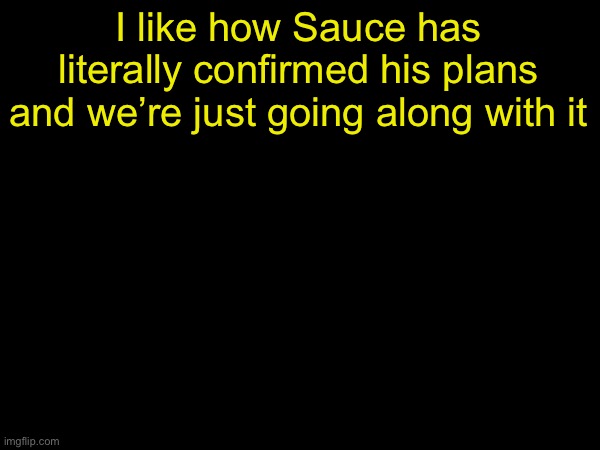 drizzy text temp | I like how Sauce has literally confirmed his plans and we’re just going along with it | image tagged in drizzy text temp | made w/ Imgflip meme maker