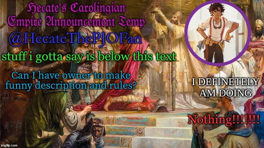 Hecate's Carolingian Empire Announcement Temp (Thx Hecate) | Can I have owner to make funny description and rules? Nothing!!!!!!! | image tagged in hecate's carolingian empire announcement temp thx hecate | made w/ Imgflip meme maker