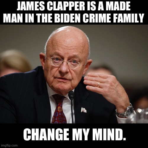 And a whole lot of other deep state intelligence officials | JAMES CLAPPER IS A MADE MAN IN THE BIDEN CRIME FAMILY; CHANGE MY MIND. | image tagged in biden | made w/ Imgflip meme maker
