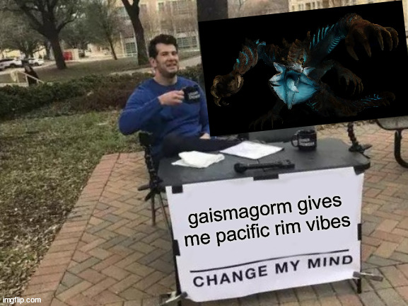 Change My Mind | gaismagorm gives me pacific rim vibes | image tagged in memes,change my mind,gaming | made w/ Imgflip meme maker