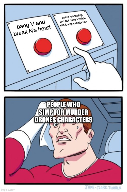 a murder drones meme i made | spare N's feeling and not bang V while also losing satisfaction; bang V and break N's heart; PEOPLE WHO SIMP FOR MURDER DRONES CHARACTERS | image tagged in memes,two buttons | made w/ Imgflip meme maker