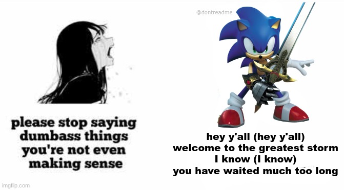 @dontreadme; hey y'all (hey y'all) welcome to the greatest storm
I know (I know) you have waited much too long | made w/ Imgflip meme maker